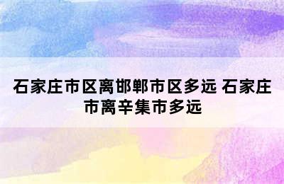 石家庄市区离邯郸市区多远 石家庄市离辛集市多远